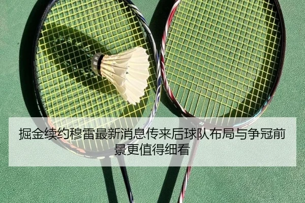 掘金续约穆雷最新消息传来后球队布局与争冠前景更值得细看
