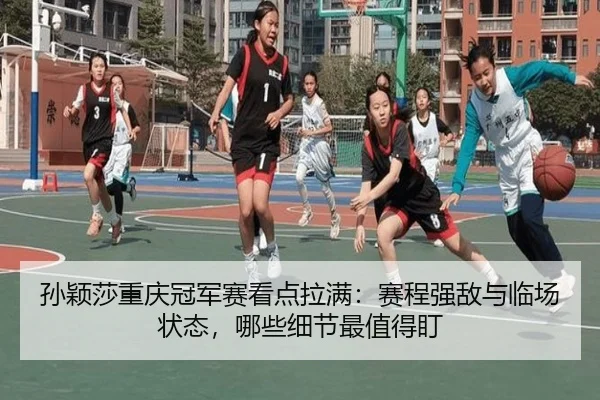 孙颖莎重庆冠军赛看点拉满：赛程强敌与临场状态，哪些细节最值得盯